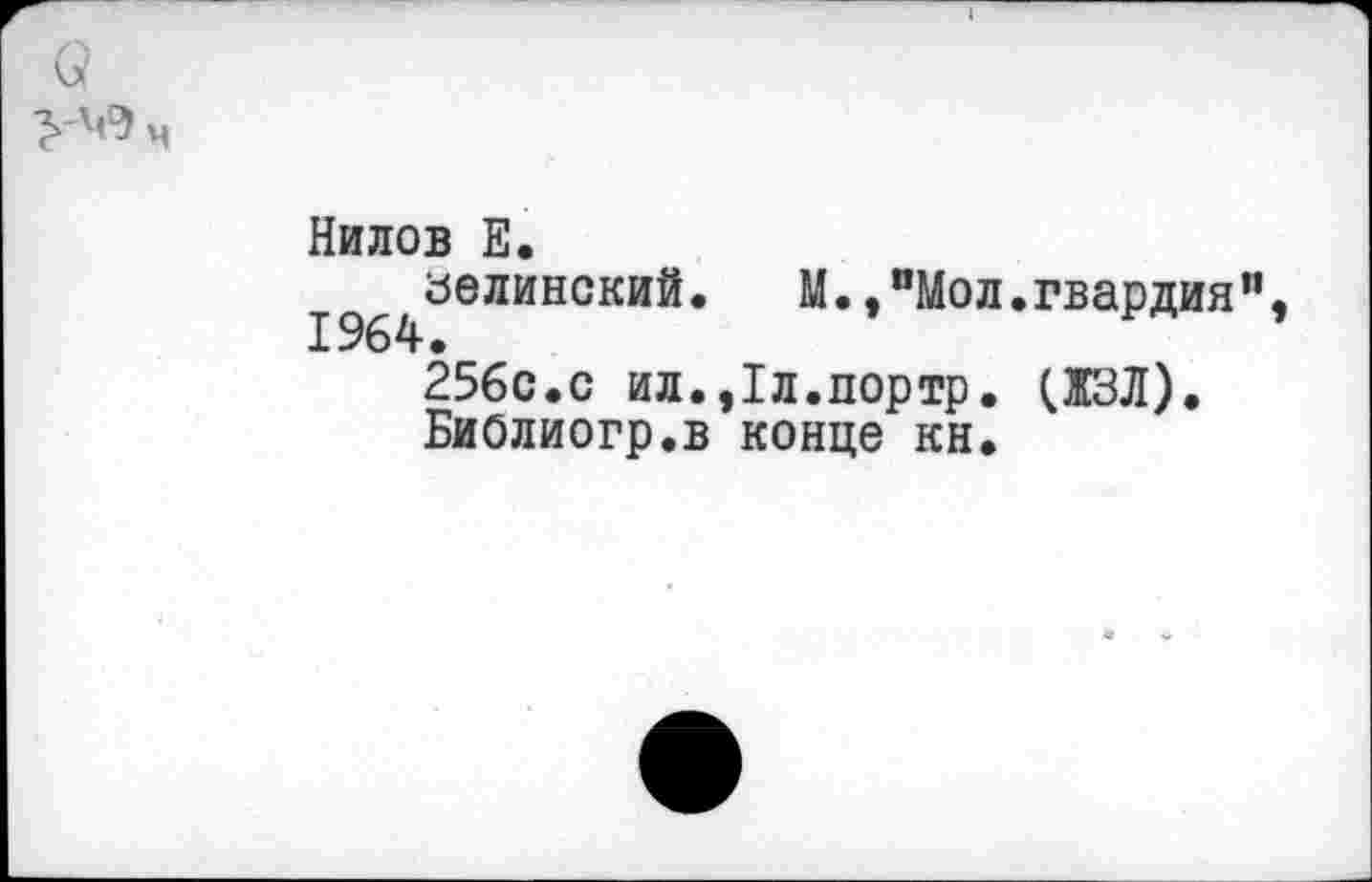 ﻿а
Нилов Е.
линский. М.,"Мол.гвардия"
256с.с ил.,1л.портр. (13Л).
БиОлиогр.в конце кн.